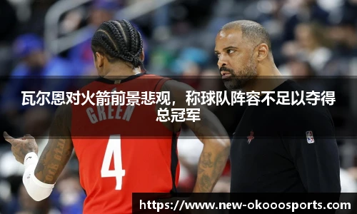 瓦尔恩对火箭前景悲观，称球队阵容不足以夺得总冠军