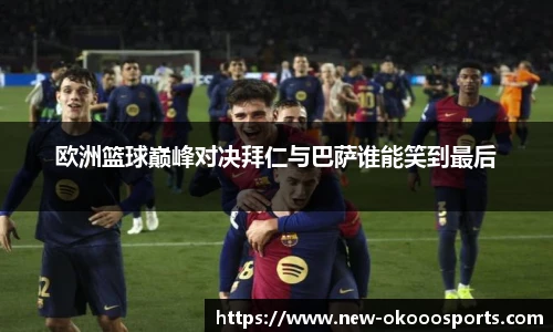 欧洲篮球巅峰对决拜仁与巴萨谁能笑到最后