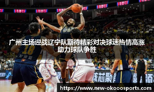 广州主场迎战辽宁队期待精彩对决球迷热情高涨助力球队争胜