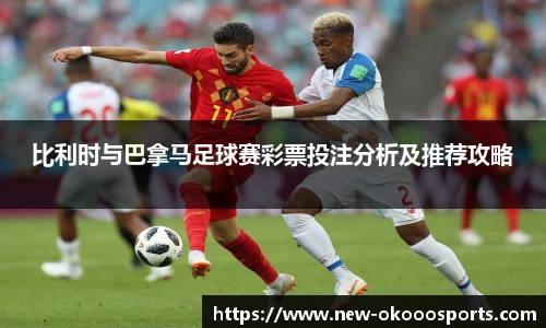 比利时与巴拿马足球赛彩票投注分析及推荐攻略