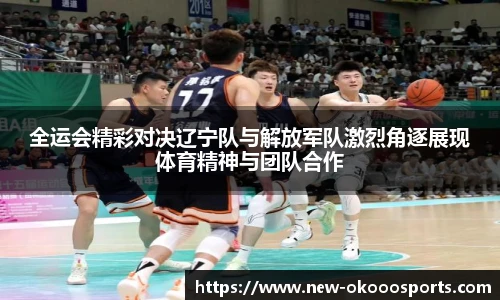 全运会精彩对决辽宁队与解放军队激烈角逐展现体育精神与团队合作