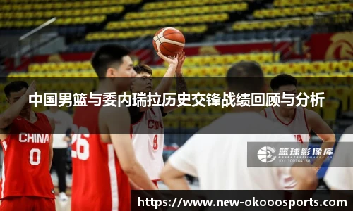 中国男篮与委内瑞拉历史交锋战绩回顾与分析