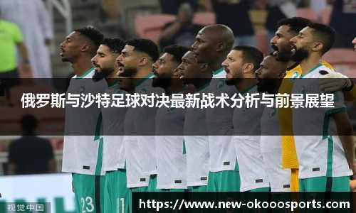 俄罗斯与沙特足球对决最新战术分析与前景展望