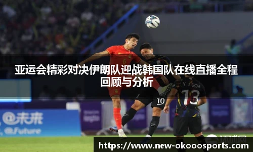 亚运会精彩对决伊朗队迎战韩国队在线直播全程回顾与分析
