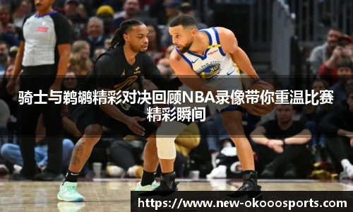 骑士与鹈鹕精彩对决回顾NBA录像带你重温比赛精彩瞬间